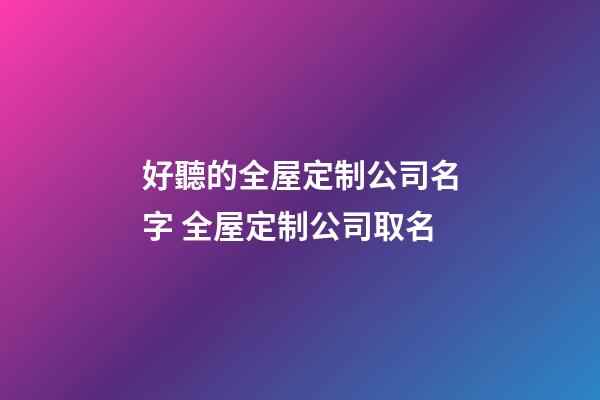 好聽的全屋定制公司名字 全屋定制公司取名-第1張-公司起名-玄機派